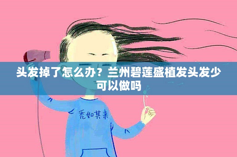 头发掉了怎么办？兰州碧莲盛植发头发少可以做吗