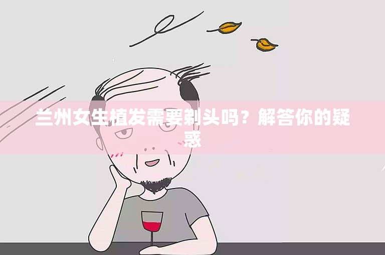 兰州女生植发需要剃头吗？解答你的疑惑