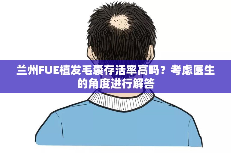 兰州FUE植发毛囊存活率高吗？考虑医生的角度进行解答