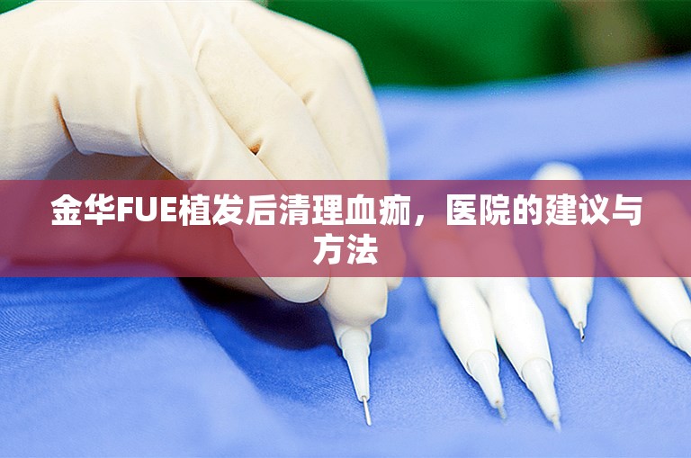 金华FUE植发后清理血痂，医院的建议与方法