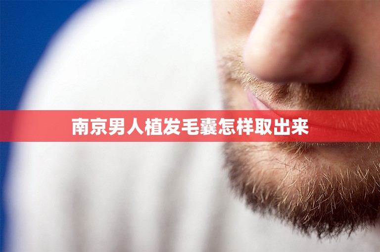 南京男人植发毛囊怎样取出来