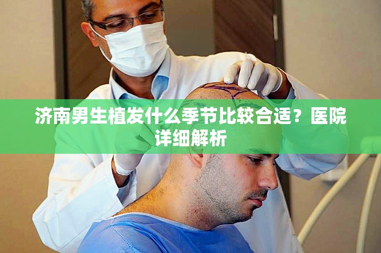 济南男生植发什么季节比较合适？医院详细解析