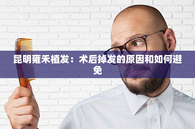 昆明雍禾植发：术后掉发的原因和如何避免