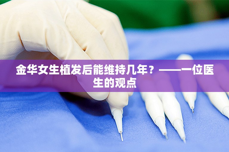 金华女生植发后能维持几年？——一位医生的观点