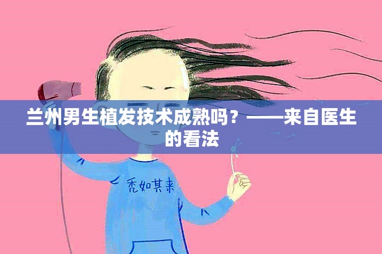 兰州男生植发技术成熟吗？——来自医生的看法