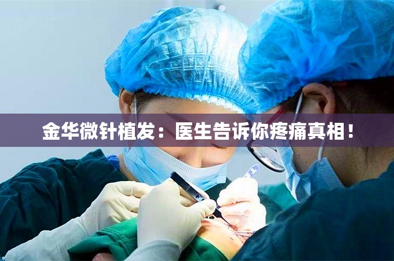 金华微针植发：医生告诉你疼痛真相！