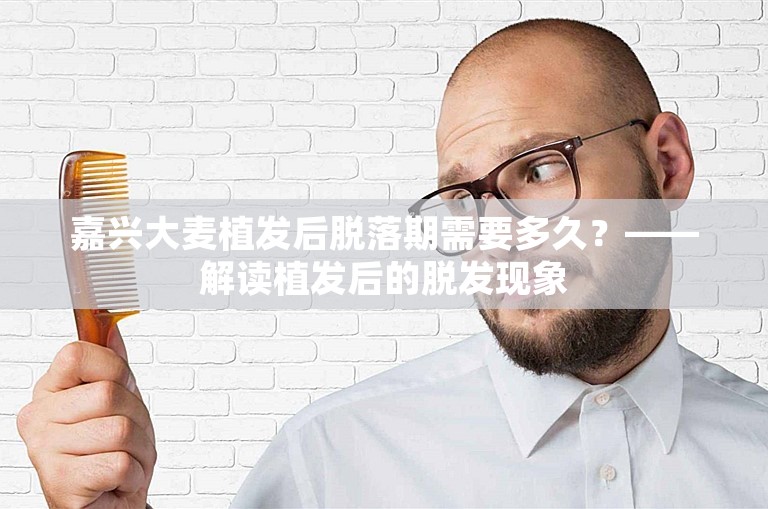 嘉兴大麦植发后脱落期需要多久？——解读植发后的脱发现象