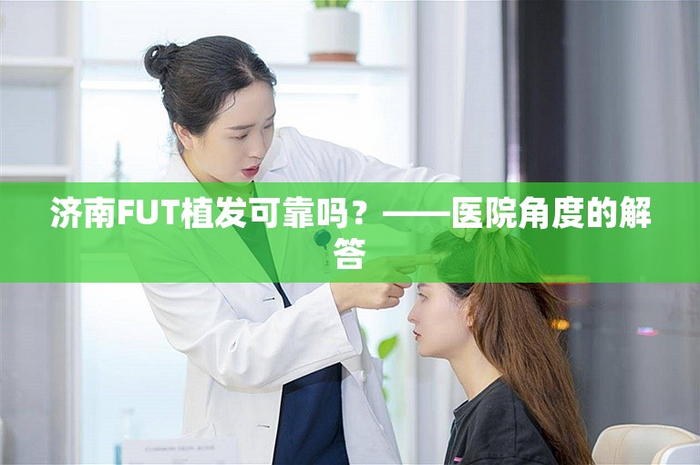 济南FUT植发可靠吗？——医院角度的解答