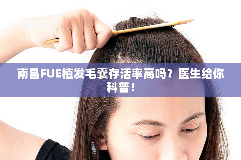 南昌FUE植发毛囊存活率高吗？医生给你科普！