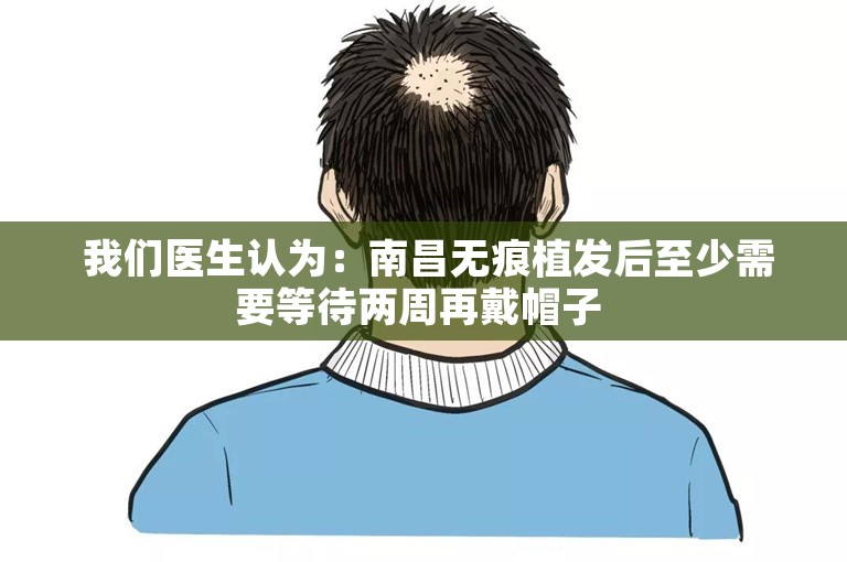  我们医生认为：南昌无痕植发后至少需要等待两周再戴帽子 