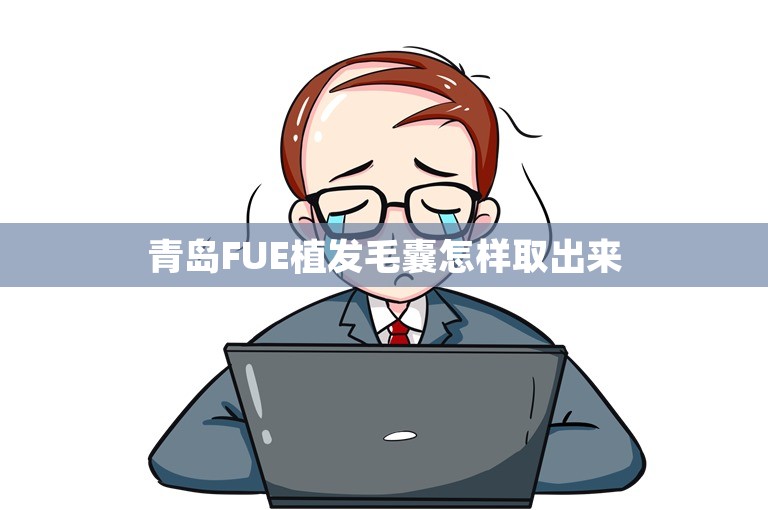 青岛FUE植发毛囊怎样取出来