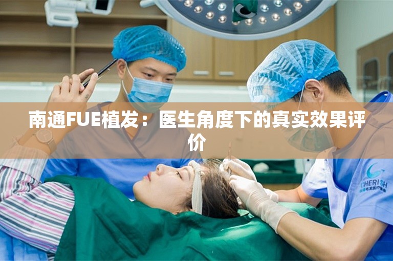 南通FUE植发：医生角度下的真实效果评价