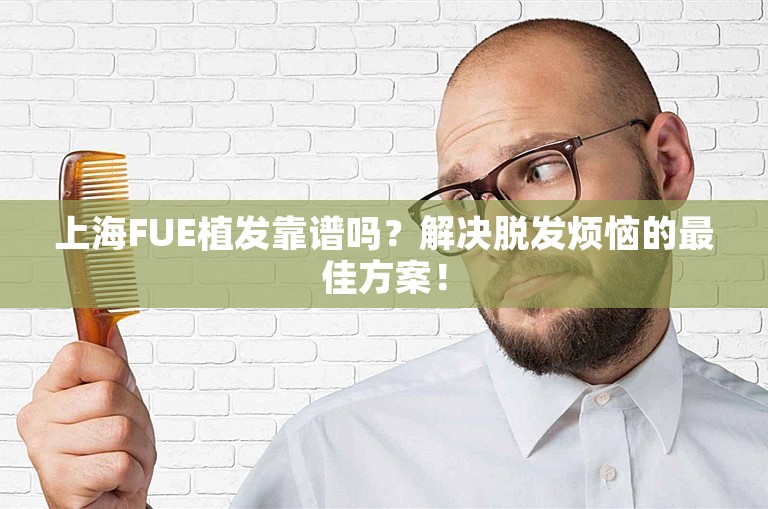 上海FUE植发靠谱吗？解决脱发烦恼的最佳方案！