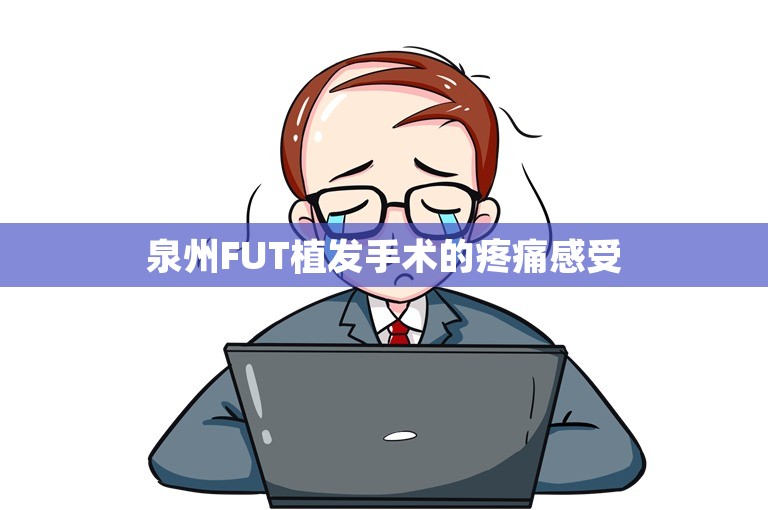 泉州FUT植发手术的疼痛感受