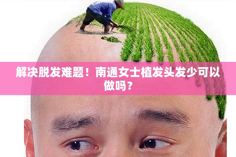 解决脱发难题！南通女士植发头发少可以做吗？