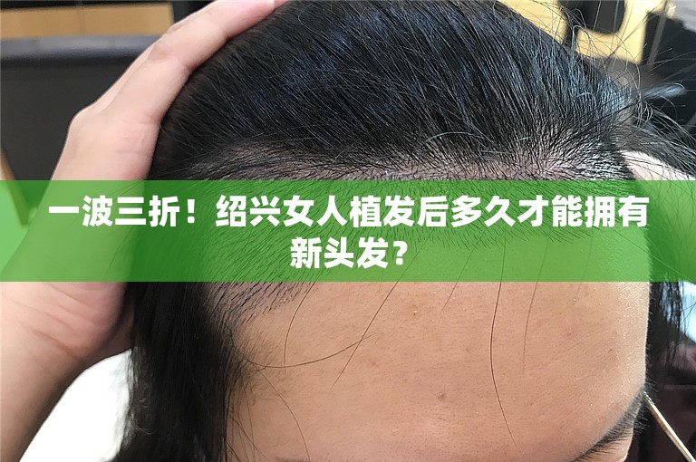 一波三折！绍兴女人植发后多久才能拥有新头发？