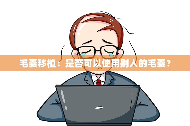 毛囊移植：是否可以使用别人的毛囊？