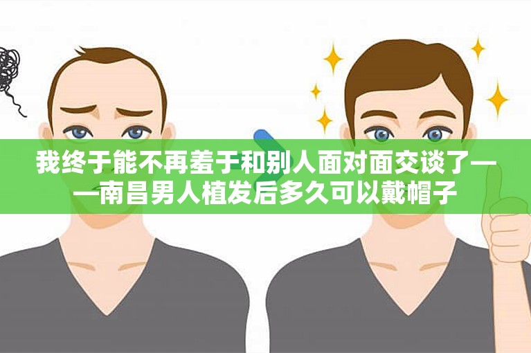 我终于能不再羞于和别人面对面交谈了——南昌男人植发后多久可以戴帽子