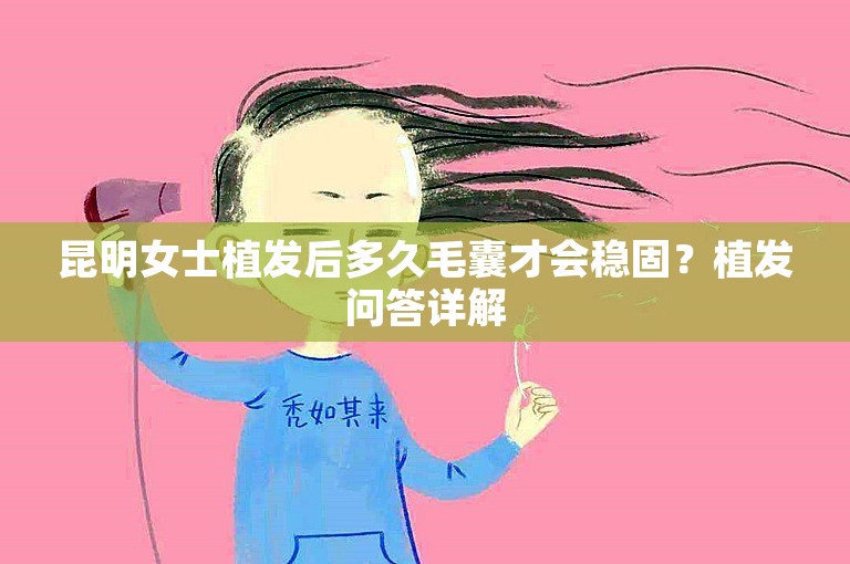 昆明女士植发后多久毛囊才会稳固？植发问答详解