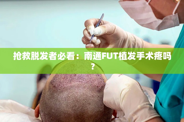 抢救脱发者必看：南通FUT植发手术疼吗？