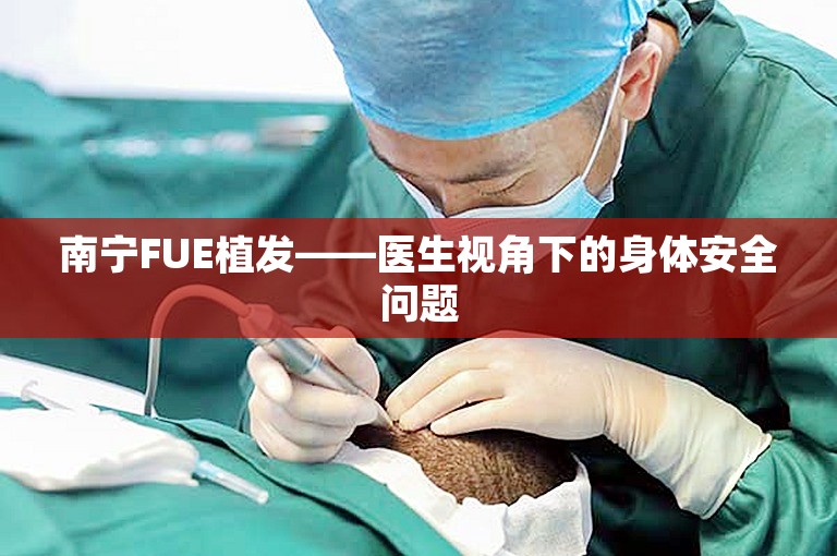 南宁FUE植发——医生视角下的身体安全问题