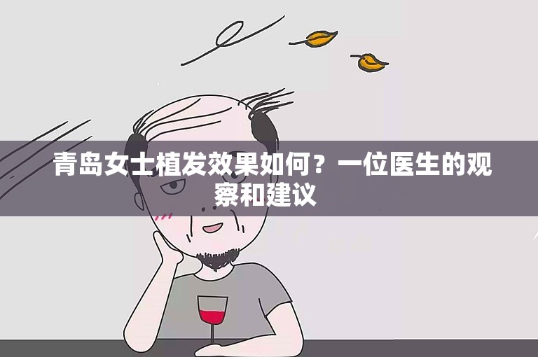  青岛女士植发效果如何？一位医生的观察和建议 