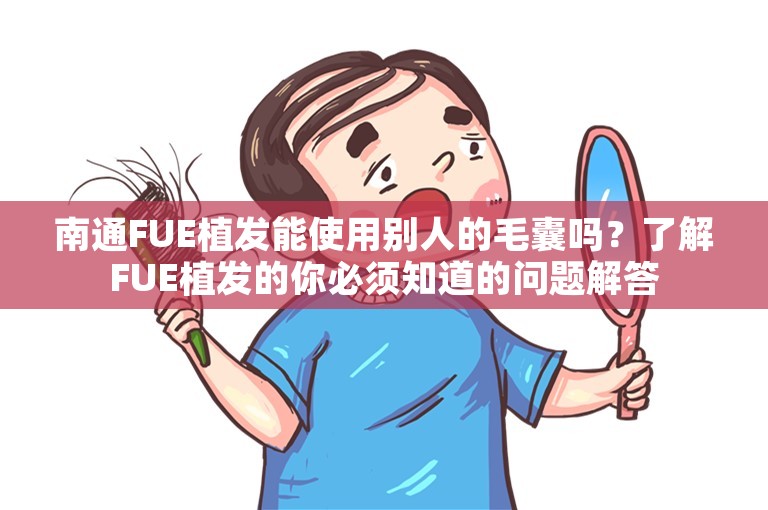 南通FUE植发能使用别人的毛囊吗？了解FUE植发的你必须知道的问题解答