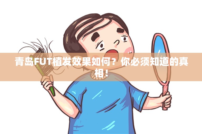 青岛FUT植发效果如何？你必须知道的真相！