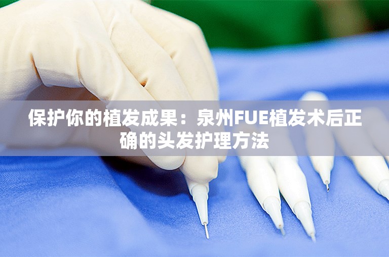 保护你的植发成果：泉州FUE植发术后正确的头发护理方法