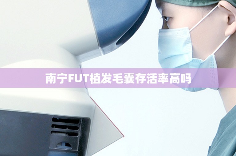 南宁FUT植发毛囊存活率高吗