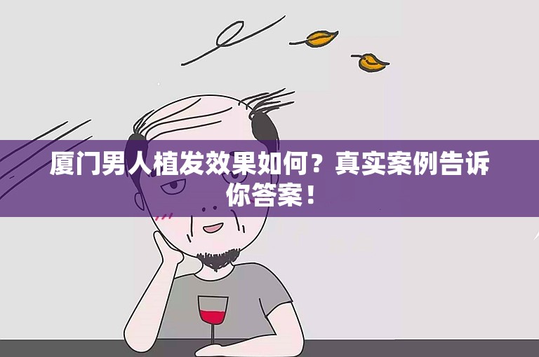 厦门男人植发效果如何？真实案例告诉你答案！