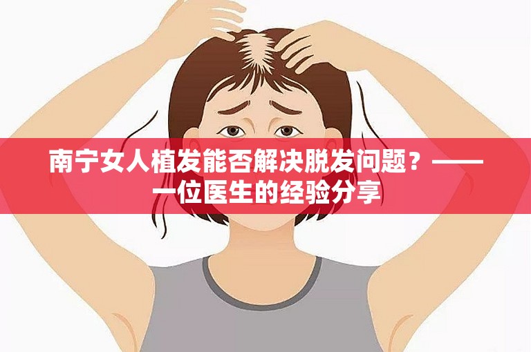 南宁女人植发能否解决脱发问题？——一位医生的经验分享