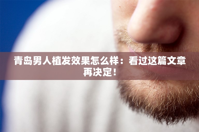 青岛男人植发效果怎么样：看过这篇文章再决定！