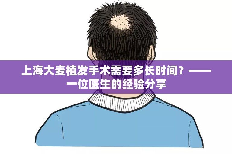 上海大麦植发手术需要多长时间？——一位医生的经验分享