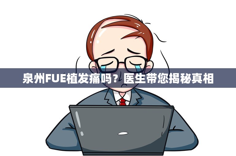 泉州FUE植发痛吗？医生带您揭秘真相