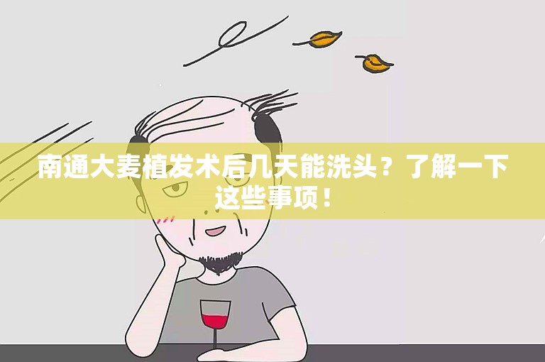 南通大麦植发术后几天能洗头？了解一下这些事项！