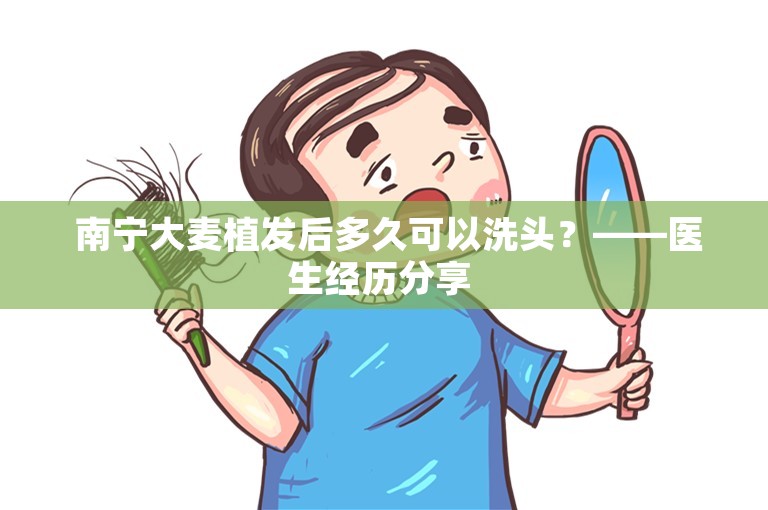  南宁大麦植发后多久可以洗头？——医生经历分享 