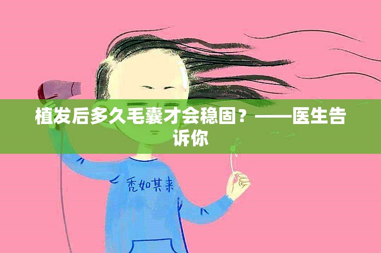 植发后多久毛囊才会稳固？——医生告诉你