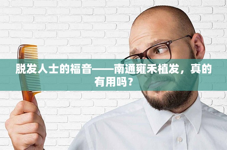 脱发人士的福音——南通雍禾植发，真的有用吗？