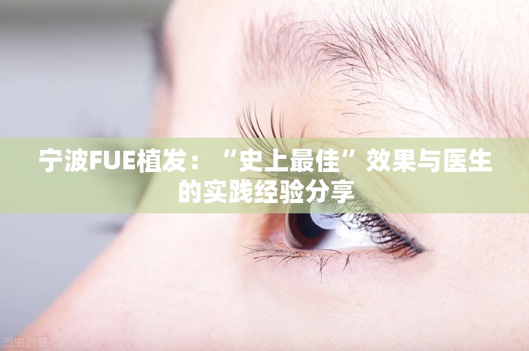 宁波FUE植发：“史上最佳”效果与医生的实践经验分享