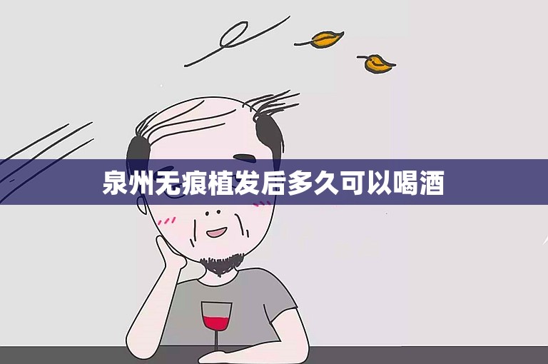  泉州无痕植发后多久可以喝酒 