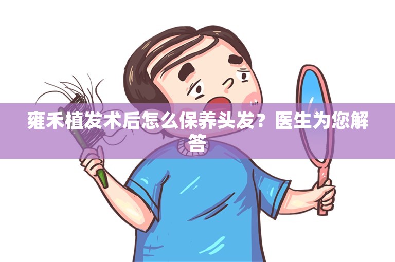 雍禾植发术后怎么保养头发？医生为您解答