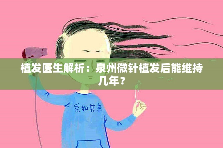 植发医生解析：泉州微针植发后能维持几年？