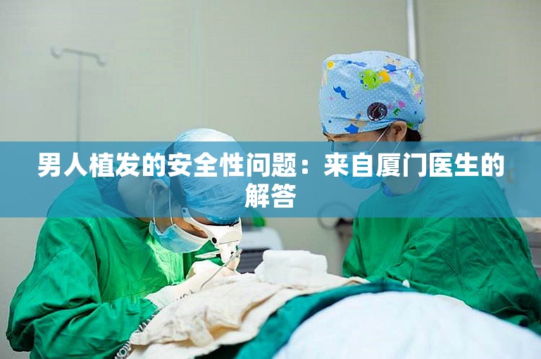 男人植发的安全性问题：来自厦门医生的解答