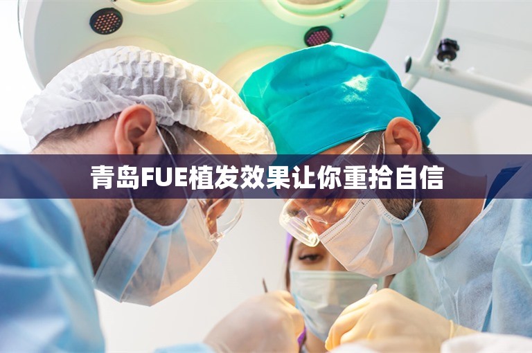 青岛FUE植发效果让你重拾自信