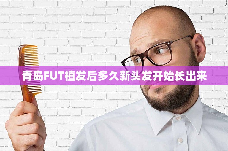 青岛FUT植发后多久新头发开始长出来