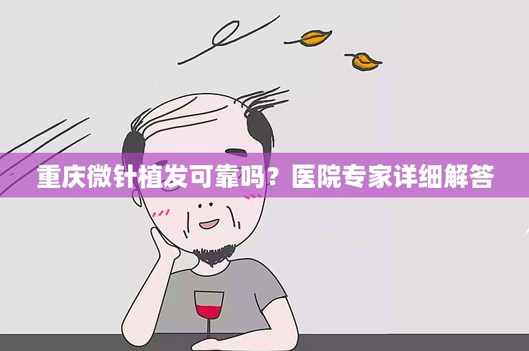 重庆微针植发可靠吗？医院专家详细解答