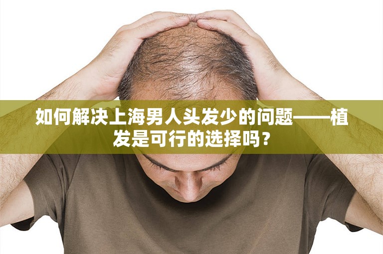 如何解决上海男人头发少的问题——植发是可行的选择吗？