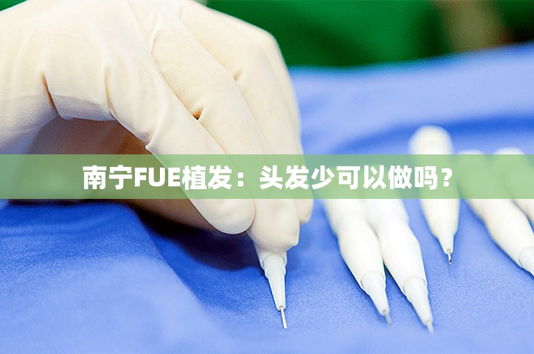 南宁FUE植发：头发少可以做吗？