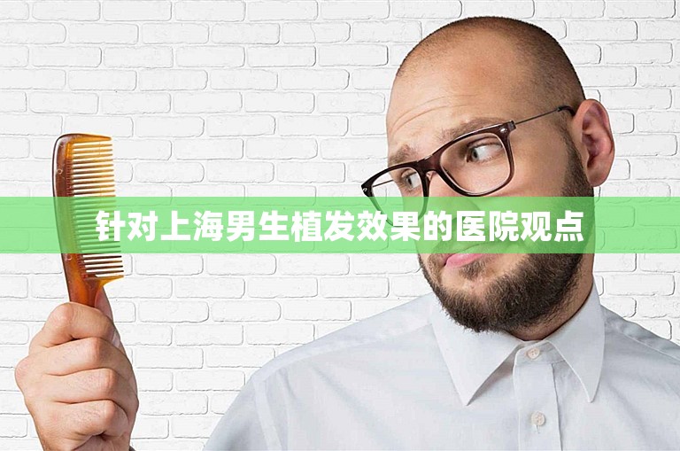  针对上海男生植发效果的医院观点 